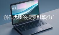創(chuàng)作優(yōu)質(zhì)的搜索引擎推廣文案有哪些技巧？