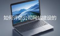 如何評(píng)估公司網(wǎng)站建設(shè)的效果？